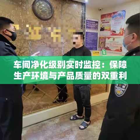 车间净化级别实时监控:保障生产环境与产品质量的双重利器