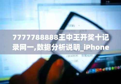 7777788888王中王开奖十记录网一,数据分析说明_iPhone1.873