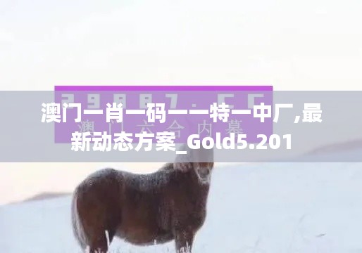 澳门一肖一码一一特一中厂,最新动态方案_Gold5.201
