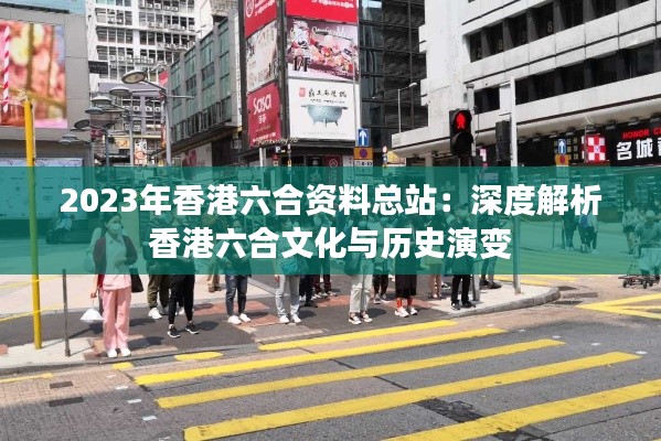 2023年香港六合资料总站：深度解析香港六合文化与历史演变