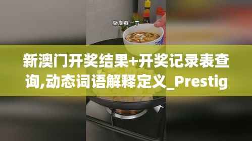 新澳门开奖结果+开奖记录表查询,动态词语解释定义_Prestige2.926