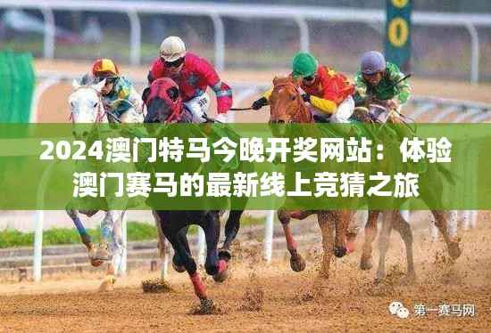 2024澳门特马今晚开奖网站:体验澳门赛马的最新线上竞猜之旅