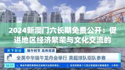 2024新澳门六长期免费公开：促进地区经济繁荣与文化交流的新机遇