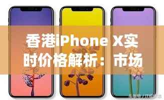 香港iPhone X实时价格解析:市场波动与购买策略