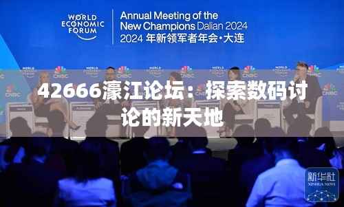 42666濠江论坛：探索数码讨论的新天地