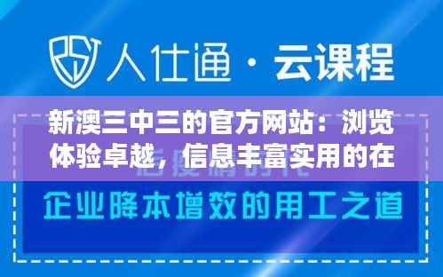 新澳三中三的官方网站：浏览体验卓越，信息丰富实用的在线资源库