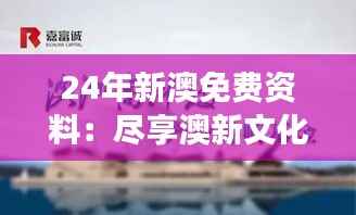 24年新澳免费资料：尽享澳新文化与学术之旅的丰富指南