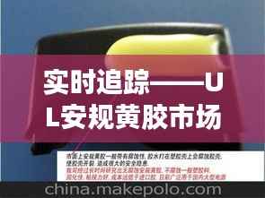实时追踪——UL安规黄胶市场动态解析