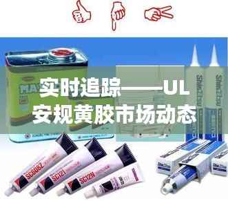 实时追踪——UL安规黄胶市场动态解析