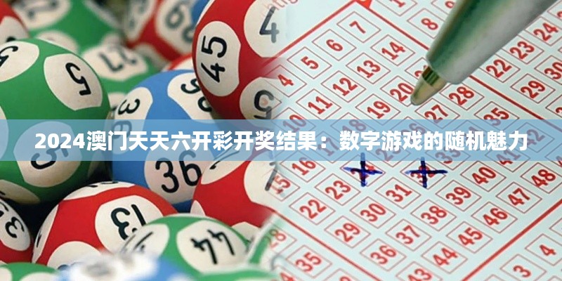 2024澳门天天六开彩开奖结果:数字游戏的随机魅力