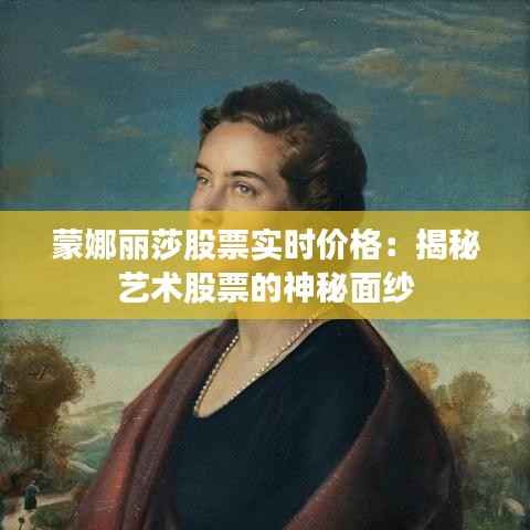 蒙娜丽莎股票实时价格:揭秘艺术股票的神秘面纱