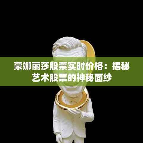 蒙娜丽莎股票实时价格:揭秘艺术股票的神秘面纱