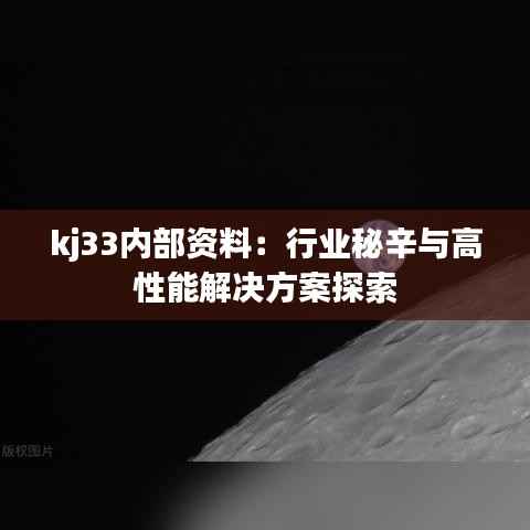 kj33内部资料:行业秘辛与高性能解决方案探索