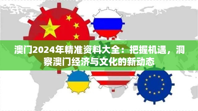 澳门2024年精准资料大全:把握机遇,洞察澳门经济与文化的新动态