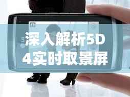 深入解析5D4实时取景屏幕设置：摄影利器的秘密武器