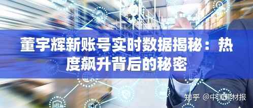 董宇辉新账号实时数据揭秘：热度飙升背后的秘密