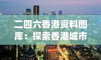 二四六香港资料图库:探索香港城市变迁的视觉档案