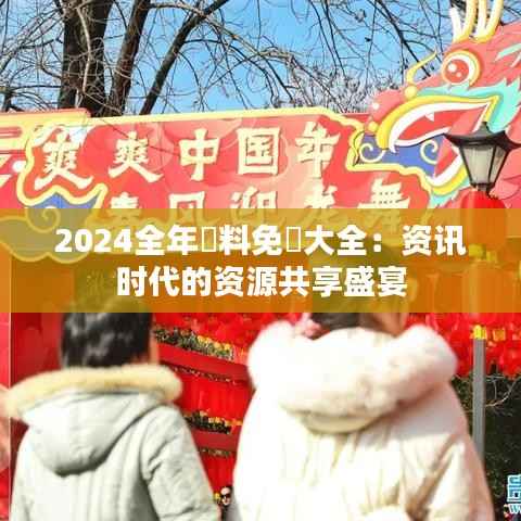 2024全年資料免費大全:资讯时代的资源共享盛宴