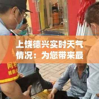 上饶德兴实时天气情况:为您带来最准确的天气资讯