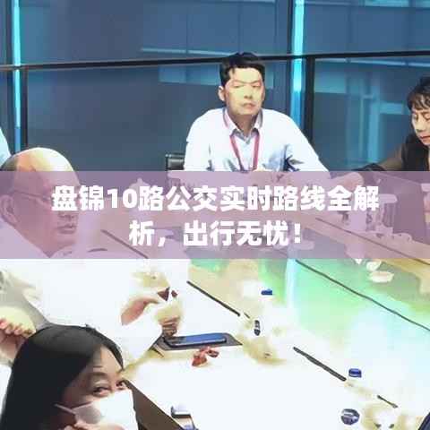 盘锦10路公交实时路线全解析,出行无忧!
