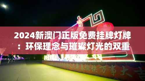 2024新澳门正版免费挂牌灯牌:环保理念与璀璨灯光的双重革新