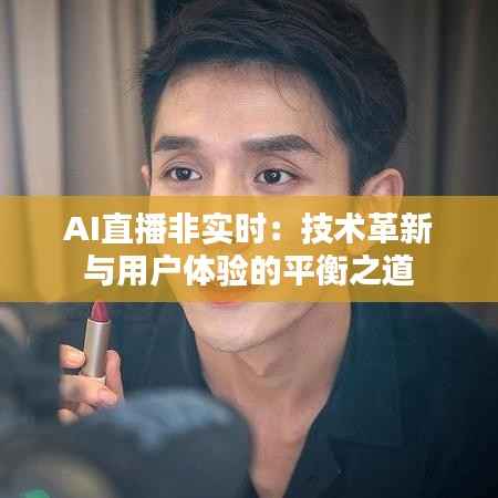 AI直播非实时:技术革新与用户体验的平衡之道