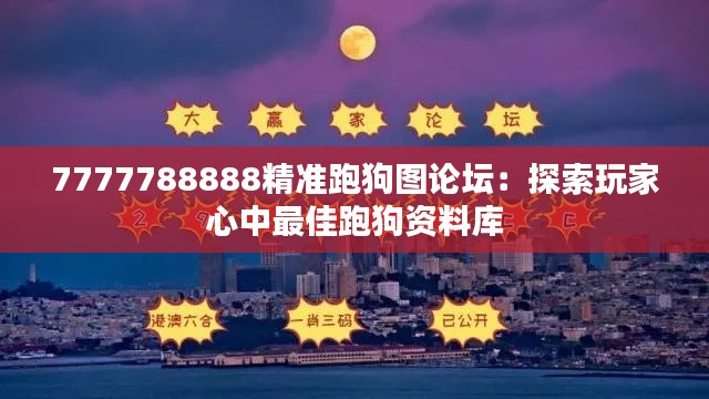 7777788888精准跑狗图论坛:探索玩家心中最佳跑狗资料库