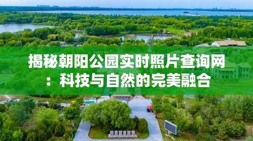 揭秘朝阳公园实时照片查询网:科技与自然的完美融合