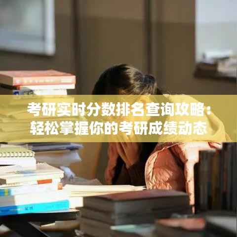 考研实时分数排名查询攻略:轻松掌握你的考研成绩动态