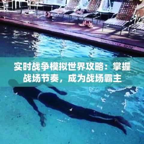 实时战争模拟世界攻略:掌握战场节奏,成为战场霸主
