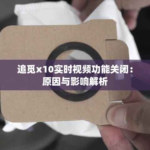 追觅x10实时视频功能关闭:原因与影响解析