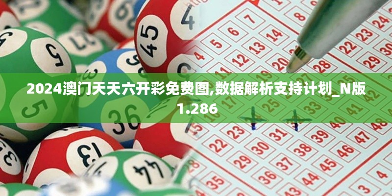 2024澳门天天六开彩免费图,数据解析支持计划_N版1.286