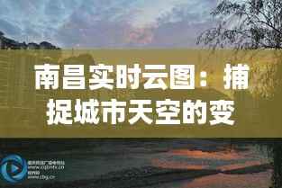 南昌实时云图:捕捉城市天空的变幻之美
