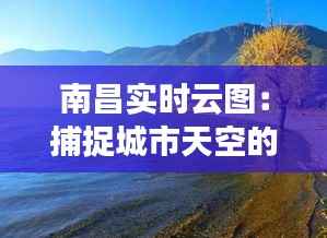 南昌实时云图:捕捉城市天空的变幻之美