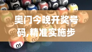 奥门今晚开奖号码,精准实施步骤_WP12.222