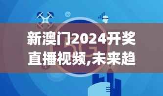 新澳门2024开奖直播视频,未来趋势解释定义_精英版7.430