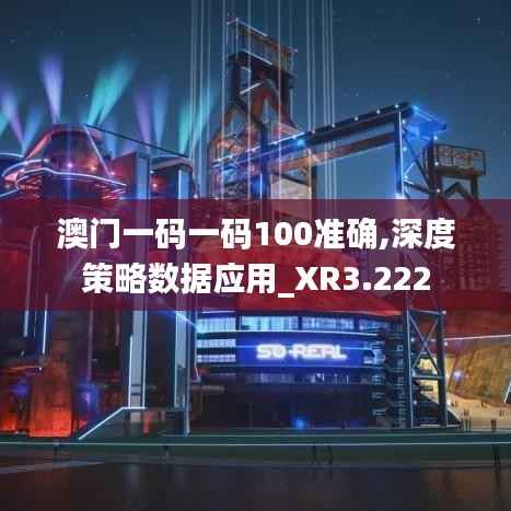 澳门一码一码100准确,深度策略数据应用_XR3.222