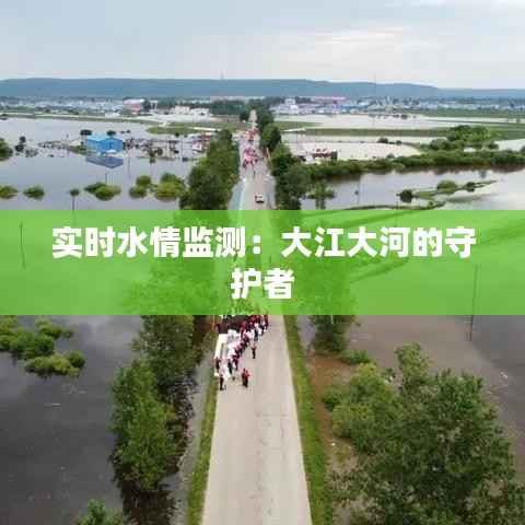 实时水情监测:大江大河的守护者