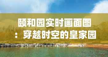 颐和园实时画面图:穿越时空的皇家园林之美