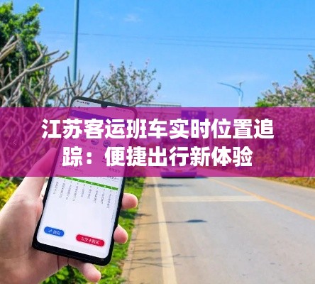 江苏客运班车实时位置追踪：便捷出行新体验