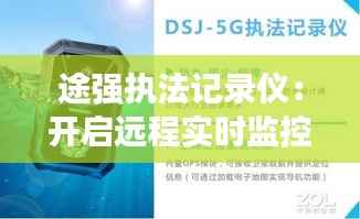 途强执法记录仪:开启远程实时监控新时代
