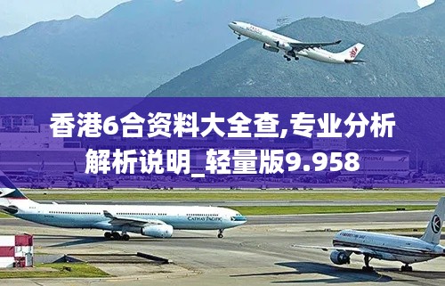 香港6合资料大全查,专业分析解析说明_轻量版9.958