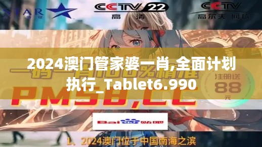 2024澳门管家婆一肖,全面计划执行_Tablet6.990