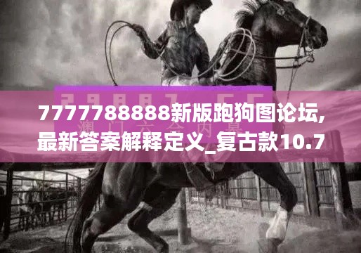 7777788888新版跑狗图论坛,最新答案解释定义_复古款10.773