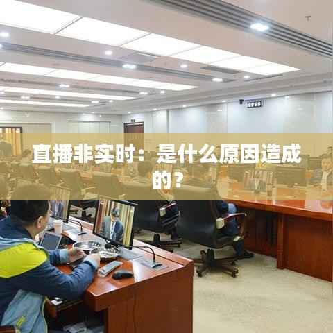 直播非实时：是什么原因造成的？