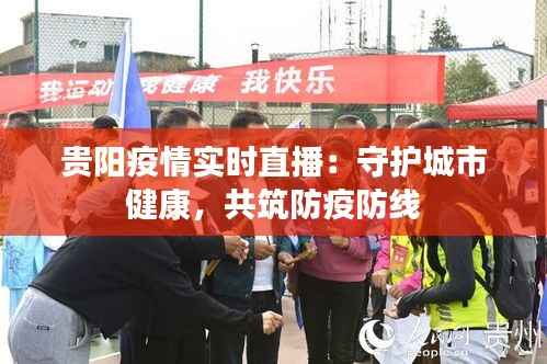 贵阳疫情实时直播：守护城市健康，共筑防疫防线