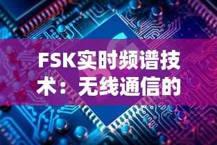 FSK实时频谱技术：无线通信的未来之路