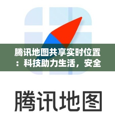腾讯地图共享实时位置:科技助力生活,安全与便捷同行