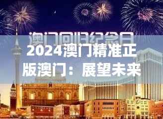 2024澳门精准正版澳门:展望未来澳门娱乐业的新纪元