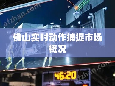 佛山实时动作捕捉市场概况